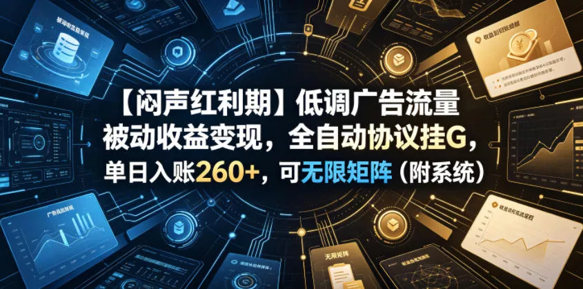 【闷声红利期】低调广告流量被动收益变现，全自动协议挂G，单日入账260+，可无限矩阵(附系统)【揭秘】客创社区-专注互联网轻资产资源整合与分享客创社区-专注互联网轻资产资源整合与分享