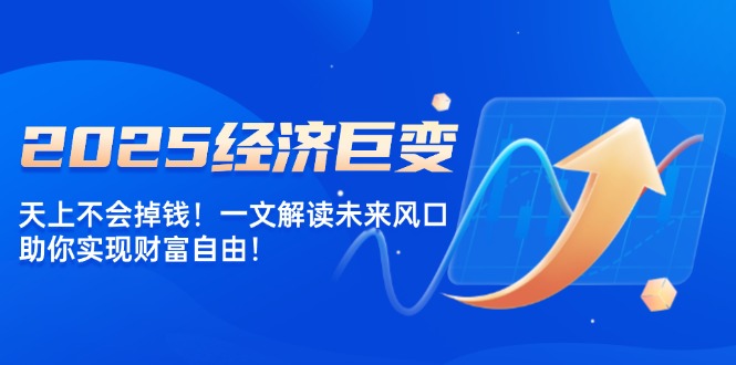 2025经济巨变，天上不会掉钱！一文解读未来风口，助你实现财富自由！客创社 - 专注互联网轻资产创业及网络项目资源整合与分享客创社 - 专注互联网轻资产创业及网络项目资源整合与分享