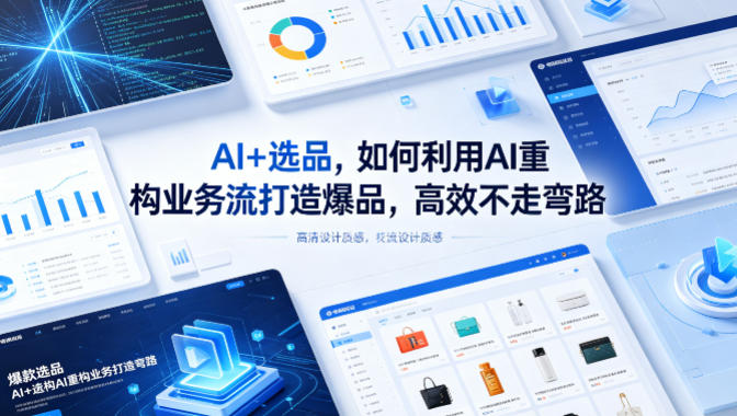 AI+选品，如何利用AI重构业务流打造爆品，高效不走弯路-鱼见海资源网-免费PHP网站源码模板,插件软件网创AI智能体资源分享平台！
