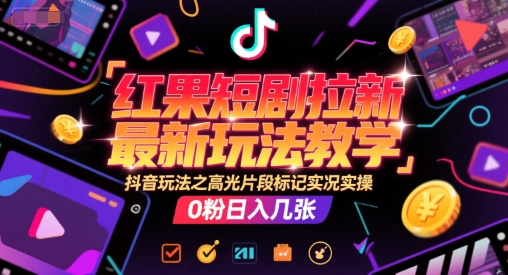 红果短剧拉新最新玩法教学，抖音玩法之高光片段标记实况实操，0粉日入几张-客创社 - 专注互联网轻资产创业及网络项目资源整合与分享客创社-免费且强大的项目分享网站！