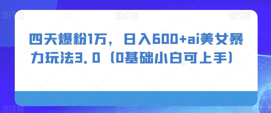 四天爆粉1万，日入600+ai美女暴力玩法3.0（0基础小白可上手）客创社 - 专注互联网轻资产创业及网络项目资源整合与分享客创社 - 专注互联网轻资产创业及网络项目资源整合与分享
