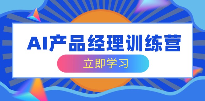AI产品经理训练营，全面掌握核心知识体系，轻松应对求职转行挑战客创社 - 专注互联网轻资产创业及网络项目资源整合与分享客创社 - 专注互联网轻资产创业及网络项目资源整合与分享