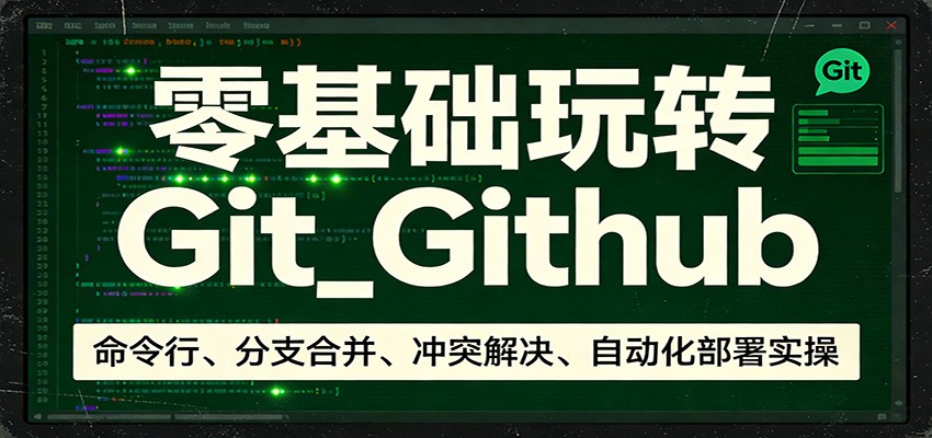 零基础玩转Git_Github：命令行、分支合并、冲突解决、自动化部署实操客创社区-专注互联网轻资产资源整合与分享客创社区-专注互联网轻资产资源整合与分享