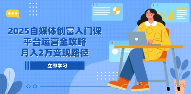 2025自媒体创富入门课，平台运营全攻略，月入2万变现路径-客创社 - 专注互联网轻资产创业及网络项目资源整合与分享客创社-免费且强大的项目分享网站！