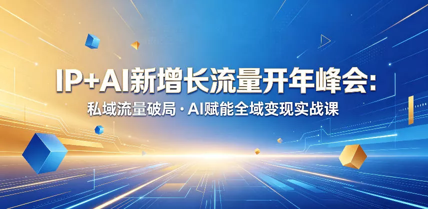 IP+AI新增长流量开年峰会：私域流量破局・AI赋能全域变现实战课客创社区-专注互联网轻资产资源整合与分享客创社区-专注互联网轻资产资源整合与分享
