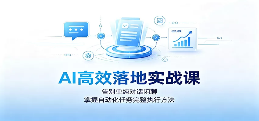 AI高效落地实战课：告别单纯对话闲聊，掌握自动化任务完整执行方法