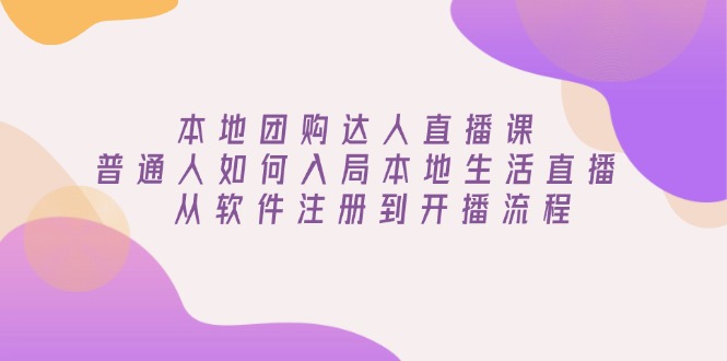 本地团购达人直播课：普通人如何入局本地生活直播, 从软件注册到开播流程客创社 - 专注互联网轻资产创业及网络项目资源整合与分享客创社 - 专注互联网轻资产创业及网络项目资源整合与分享