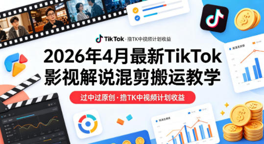26年4月最新TikTok影视解说混剪搬运教学，过中过原创，撸TK中视频计划收益客创社区-专注互联网轻资产资源整合与分享客创社区-专注互联网轻资产资源整合与分享