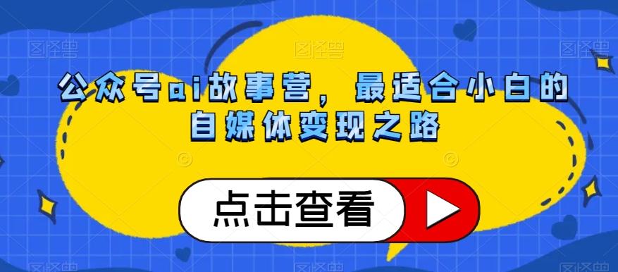公众号ai故事营，最适合小白的自媒体变现之路客创社 - 专注互联网轻资产创业及网络项目资源整合与分享客创社 - 专注互联网轻资产创业及网络项目资源整合与分享
