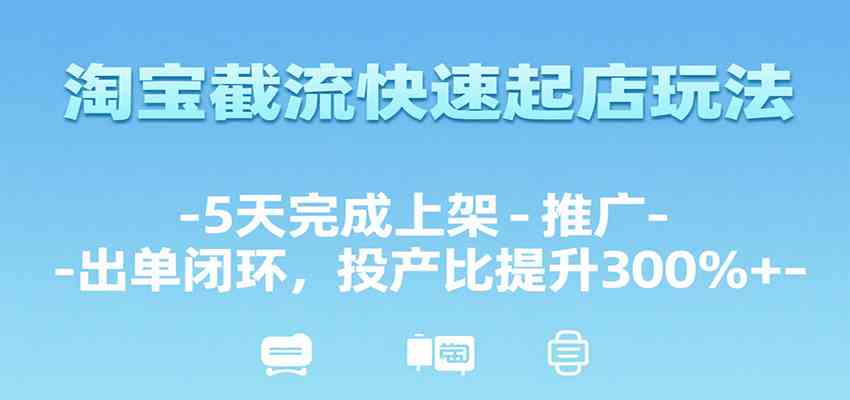 淘宝截流快速起店玩法，5天完成上架-推广-出单闭环，投产比提升300%+-客创社 - 专注互联网轻资产创业及网络项目资源整合与分享客创社-免费且强大的项目分享网站！