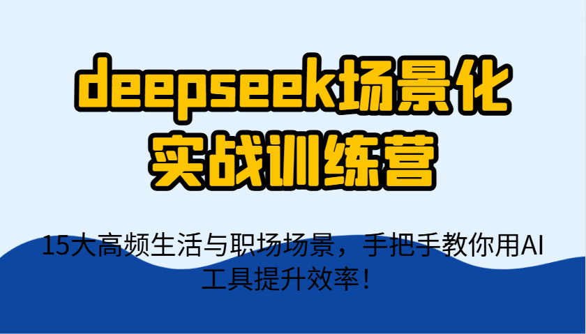 deepseek场景化实战训练营，15大高频生活与职场场景，手把手教你用AI工具提升效率！-客创社 - 专注互联网轻资产创业及网络项目资源整合与分享客创社-免费且强大的项目分享网站！