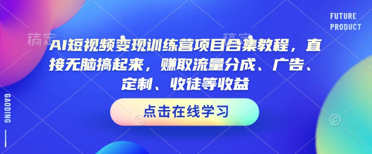 AI短视频变现训练营项目合集教程，直接无脑搞起来，赚取流量分成、广告、定制、收徒等收益客创社 - 专注互联网轻资产创业及网络项目资源整合与分享客创社 - 专注互联网轻资产创业及网络项目资源整合与分享