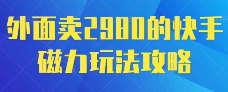 外面卖2980的快手磁力搬砖教程，适合新手小白操作客创社 - 专注互联网轻资产创业及网络项目资源整合与分享客创社 - 专注互联网轻资产创业及网络项目资源整合与分享