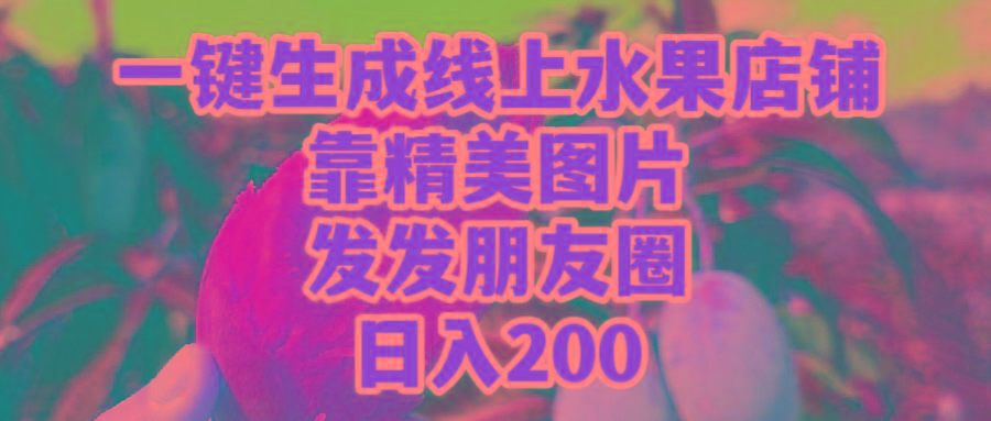 (9467期)一键生成线上水果店，靠精美图片发发朋友圈，也能日入200客创社 - 专注互联网轻资产创业及网络项目资源整合与分享客创社 - 专注互联网轻资产创业及网络项目资源整合与分享