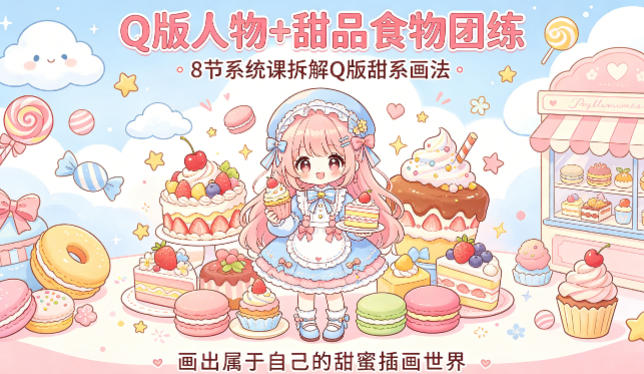 Q版人物+甜品食物团练,8节系统课拆解Q版甜系画法,画出属于自己的甜蜜插画世界-九九网创