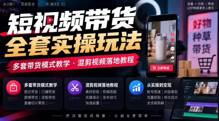 短视频带货全套实操玩法，多套带货模式教学，混剪视频落地教程-第一人副业终点站