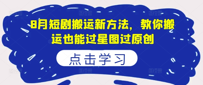8月短剧搬运新方法，教你搬运也能过星图过原创客创社 - 专注互联网轻资产创业及网络项目资源整合与分享客创社 - 专注互联网轻资产创业及网络项目资源整合与分享