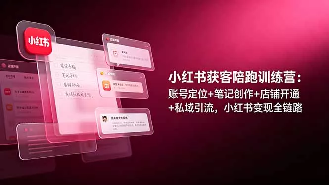 小红书获客陪跑训练营：账号定位+笔记创作+店铺开通+私域引流，小红书变现全链路客创社区-专注互联网轻资产资源整合与分享客创社区-专注互联网轻资产资源整合与分享