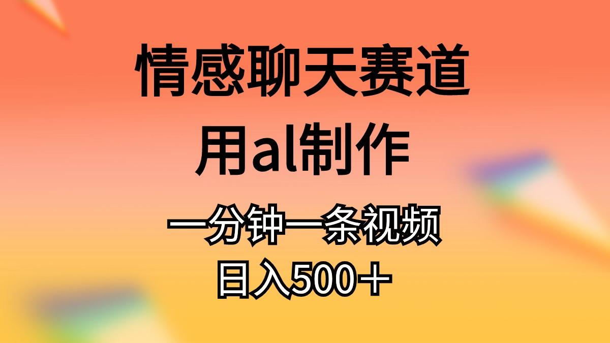 情感聊天赛道用al制作一分钟一条视频日入500＋客创社 - 专注互联网轻资产创业及网络项目资源整合与分享客创社 - 专注互联网轻资产创业及网络项目资源整合与分享