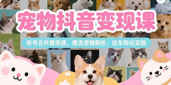 （15379期）宠物抖音变现课，账号五件套搭建，爆流逻辑解析，挂车转化实操-客创社 - 专注互联网轻资产创业及网络项目资源整合与分享客创社-免费且强大的项目分享网站！