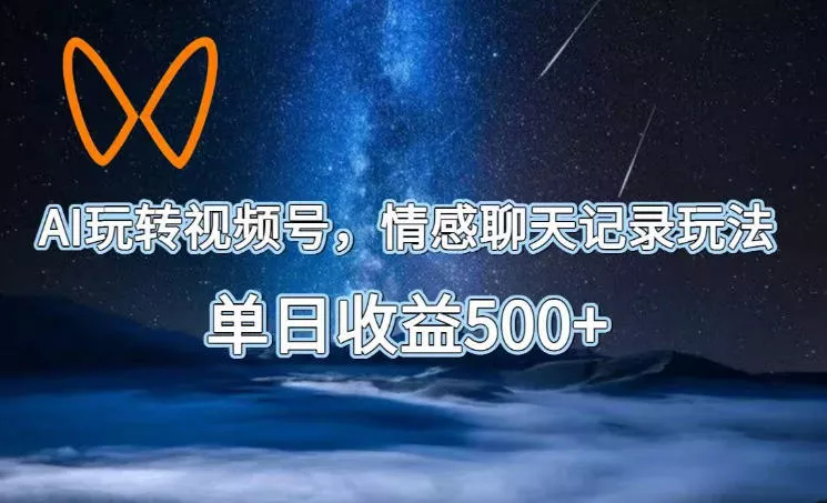 AI玩转视频号，情感聊天记录玩法，单日收益500+【揭秘】客创社区-专注互联网轻资产资源整合与分享客创社区-专注互联网轻资产资源整合与分享
