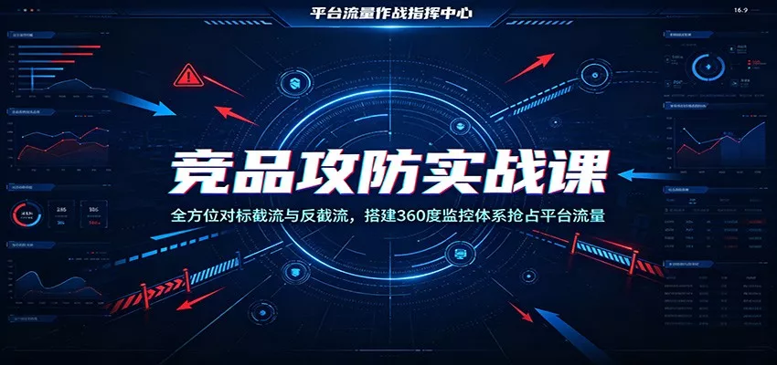 竞品攻防实战课：全方位对标截流与反截流，搭建360度监控体系抢占平台流量客创社区-专注互联网轻资产资源整合与分享客创社区-专注互联网轻资产资源整合与分享