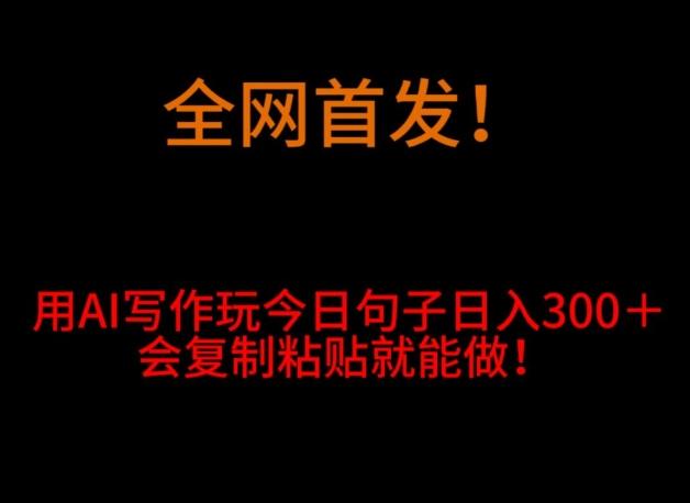 全网首发！用AI写作玩今日句子‌日入300＋，会复制粘贴就能做！客创社 - 专注互联网轻资产创业及网络项目资源整合与分享客创社 - 专注互联网轻资产创业及网络项目资源整合与分享