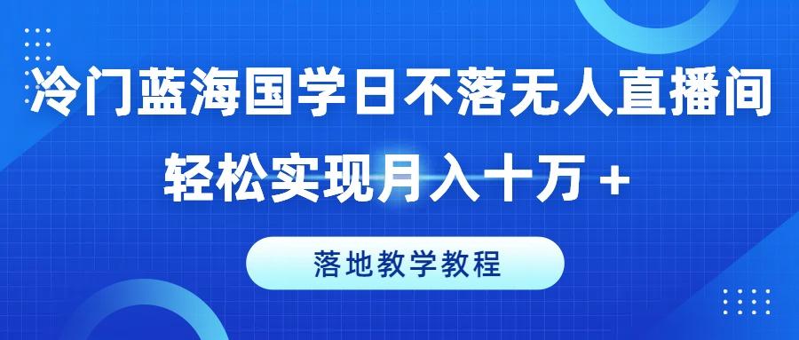冷门蓝海国学日不落无人直播间，轻松实现月入十万+，落地教学教程【揭秘】客创社 - 专注互联网轻资产创业及网络项目资源整合与分享客创社 - 专注互联网轻资产创业及网络项目资源整合与分享