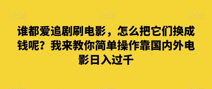 谁都爱追剧刷电影，怎么把它们换成钱呢？我来教你简单操作靠国内外电影日入过千【揭秘】客创社 - 专注互联网轻资产创业及网络项目资源整合与分享客创社 - 专注互联网轻资产创业及网络项目资源整合与分享