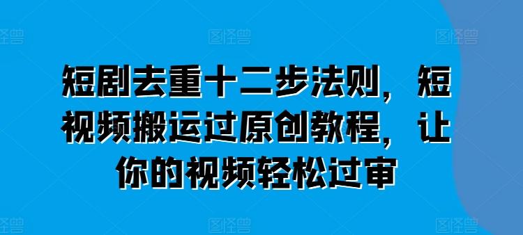 短剧去重十二步法则，短视频搬运过原创教程，让你的视频轻松过审客创社 - 专注互联网轻资产创业及网络项目资源整合与分享客创社 - 专注互联网轻资产创业及网络项目资源整合与分享