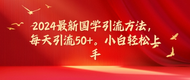 2024最新国学引流方法，每天引流50+，小白轻松上手【揭秘】客创社 - 专注互联网轻资产创业及网络项目资源整合与分享客创社 - 专注互联网轻资产创业及网络项目资源整合与分享