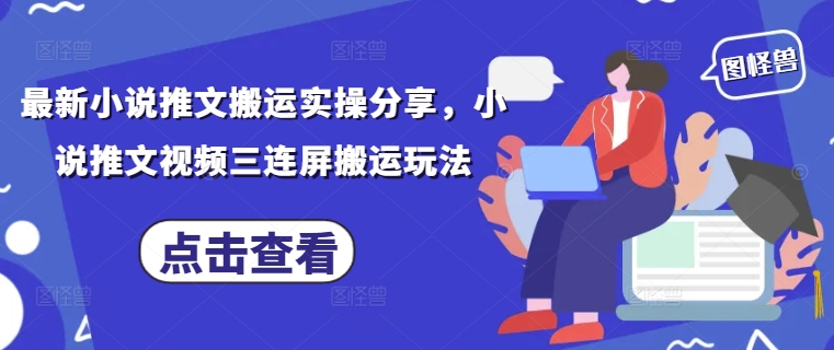 最新小说推文搬运实操分享，小说推文视频三连屏搬运玩法-客创社 - 专注互联网轻资产创业及网络项目资源整合与分享客创社-免费且强大的项目分享网站！