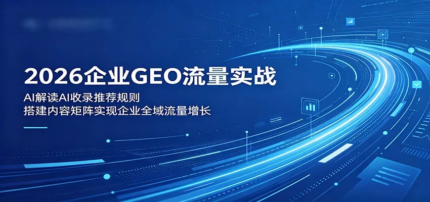 2026企业GEO流量实战：解读AI收录推荐规则，搭建内容矩阵实现企业全域流量增长客创社区-专注互联网轻资产资源整合与分享客创社区-专注互联网轻资产资源整合与分享