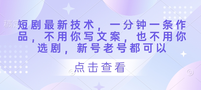 短剧最新技术，一分钟一条作品，不用你写文案，也不用你选剧，新号老号都可以客创社 - 专注互联网轻资产创业及网络项目资源整合与分享客创社 - 专注互联网轻资产创业及网络项目资源整合与分享