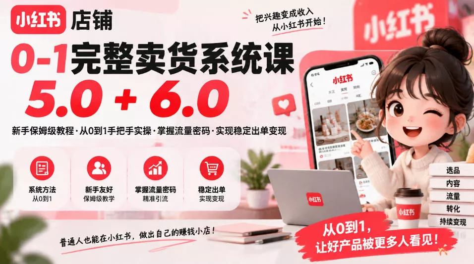 小红书店铺0-1完整卖货系统课5.0+6.0，新手保姆级教程·从0到1手把手实操·掌握流量密码·实现稳定出单变现客创社区-专注互联网轻资产资源整合与分享客创社区-专注互联网轻资产资源整合与分享