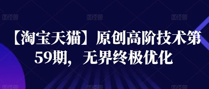 【淘宝天猫】原创高阶技术第59期，无界终极优化客创社 - 专注互联网轻资产创业及网络项目资源整合与分享客创社 - 专注互联网轻资产创业及网络项目资源整合与分享