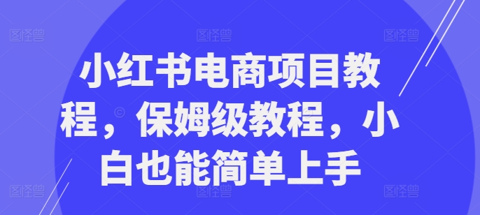 小红书电商项目教程，保姆级教程，小白也能简单上手客创社 - 专注互联网轻资产创业及网络项目资源整合与分享客创社 - 专注互联网轻资产创业及网络项目资源整合与分享