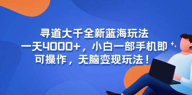 （15050期）寻道大千全新蓝海玩法，一天4000+，小白一部手机即可操作，无脑变现玩法！-客创社 - 专注互联网轻资产创业及网络项目资源整合与分享客创社-免费且强大的项目分享网站！
