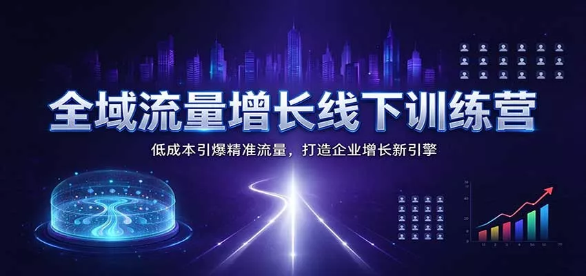 全域流量增长线下训练营：低成本引爆精准流量，打造企业增长新引擎客创社区-专注互联网轻资产资源整合与分享客创社区-专注互联网轻资产资源整合与分享