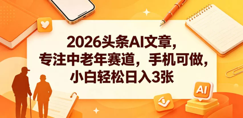 2026头条AI文章，专注中老年赛道，手机可做，小白轻松日入3张 《鱼见海科技》-鱼见海资源网-免费PHP网站源码模板,插件软件网创AI智能体资源分享平台！