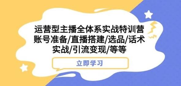 运营型主播全体系实战特训营，账号准备/直播搭建/选品/话术实战/引流变现/等等客创社 - 专注互联网轻资产创业及网络项目资源整合与分享客创社 - 专注互联网轻资产创业及网络项目资源整合与分享