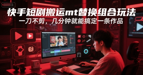 快手短剧搬运mt替换组合玩法，一刀不剪，几分钟就能搞定一条作品-客创社 - 专注互联网轻资产创业及网络项目资源整合与分享客创社-免费且强大的项目分享网站！
