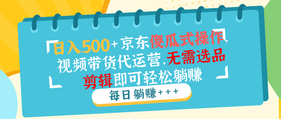 日入500+京东傻瓜式操作，视频带货代运营，无需选品剪辑即可轻松躺赚客创社 - 专注互联网轻资产创业及网络项目资源整合与分享客创社 - 专注互联网轻资产创业及网络项目资源整合与分享