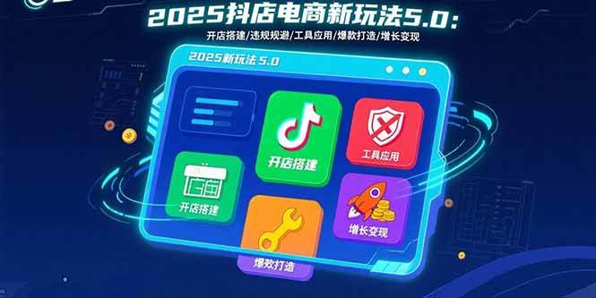 （15796期）2025抖店电商新玩法5.0：开店搭建/违规规避/工具应用,快速掌握基础运营…-客创社 - 专注互联网轻资产创业及网络项目资源整合与分享客创社-免费且强大的项目分享网站！