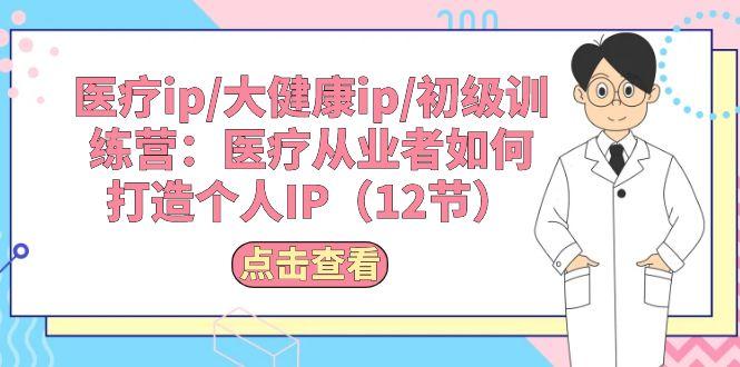 医疗ip/大健康ip/初级训练营：医疗从业者如何打造个人IP(12节客创社 - 专注互联网轻资产创业及网络项目资源整合与分享客创社 - 专注互联网轻资产创业及网络项目资源整合与分享