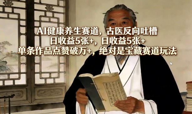 AI健康养生赛道，古医反向吐槽，日收益5张+，单条作品点赞破万+，绝对是宝藏赛道玩法客创社区-专注互联网轻资产资源整合与分享客创社区-专注互联网轻资产资源整合与分享
