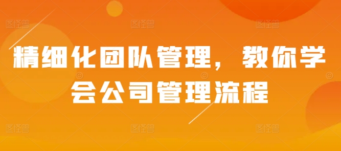 精细化团队管理，教你学会公司管理流程客创社 - 专注互联网轻资产创业及网络项目资源整合与分享客创社 - 专注互联网轻资产创业及网络项目资源整合与分享