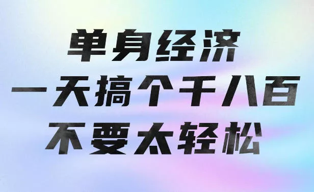 单身经济，拿出执行力一天搞个千八百不要太轻松，长久稳定，越深耕越吃香【揭秘】-云析科技