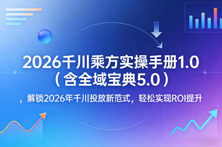 2026千川乘方实操手册1.0(含全域宝典5.0)，解锁2026年千川投放新范式，轻松实现ROI提升客创社区-专注互联网轻资产资源整合与分享客创社区-专注互联网轻资产资源整合与分享