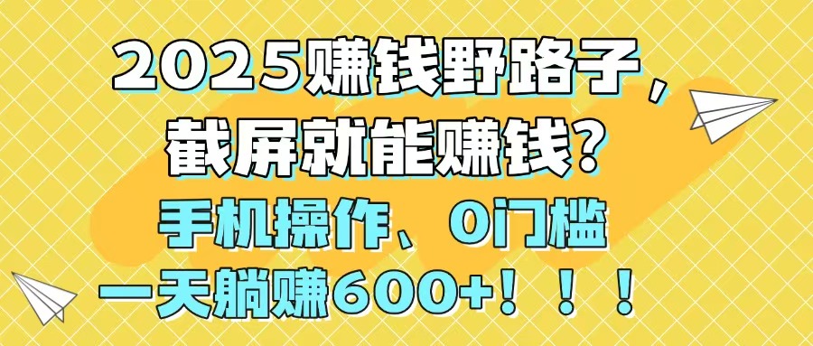 2025赚钱野路子，截屏就能赚钱？手机操作0门槛，一天躺赚600+！！！-客创社 - 专注互联网轻资产创业及网络项目资源整合与分享客创社-免费且强大的项目分享网站！